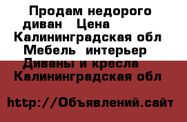 Продам недорого диван › Цена ­ 5 000 - Калининградская обл. Мебель, интерьер » Диваны и кресла   . Калининградская обл.